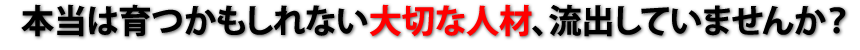 本当は育つかもしれない大切な人材、流出していませんか?