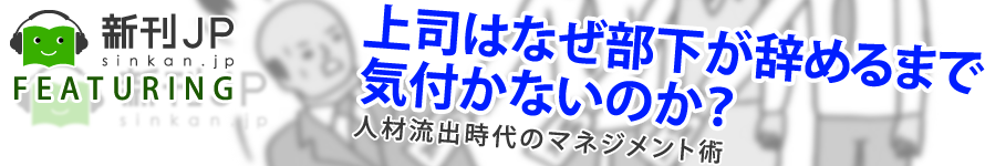 新刊JP FEATURING 「上司はなぜ部下が辞めるまで気づかないのか?─人材流出時代のマネジメント戦術─」松本順市