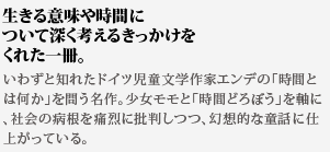 生きる意味や時間について深く考えるきっかけをくれた一冊。いわずと知れたドイツ児童文学作家エンデの「時間とは何か」を問う名作。少女モモと「時間どろぼう」を軸に、社会の病根を痛烈に批判しつつ、幻想的な童話に仕上がっている。