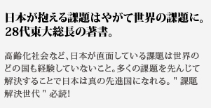 日本が抱える課題はやがて世界の課題に。
28代東大総長の著書。高齢化社会など、日本が直面している課題は世界のどの国も経験していないこと。多くの課題を先んじて解決することで日本は真の先進国になれる。課題解決世代必読!