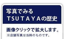 写真でみるTSUTAYAの歴史 画像クリックで拡大します。