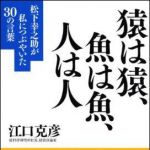 新刊ラジオ第1155回 「猿は猿、魚は魚、人は人―松下幸之助が私につぶやいた３０の言葉」