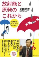 放射能と原発のこれから――武田先生、どうしたらいいの?