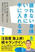 「疲れない身体」をいっきに手に入れる本 目・耳・口・鼻の使い方を変えるだけで身体の芯から楽になる！