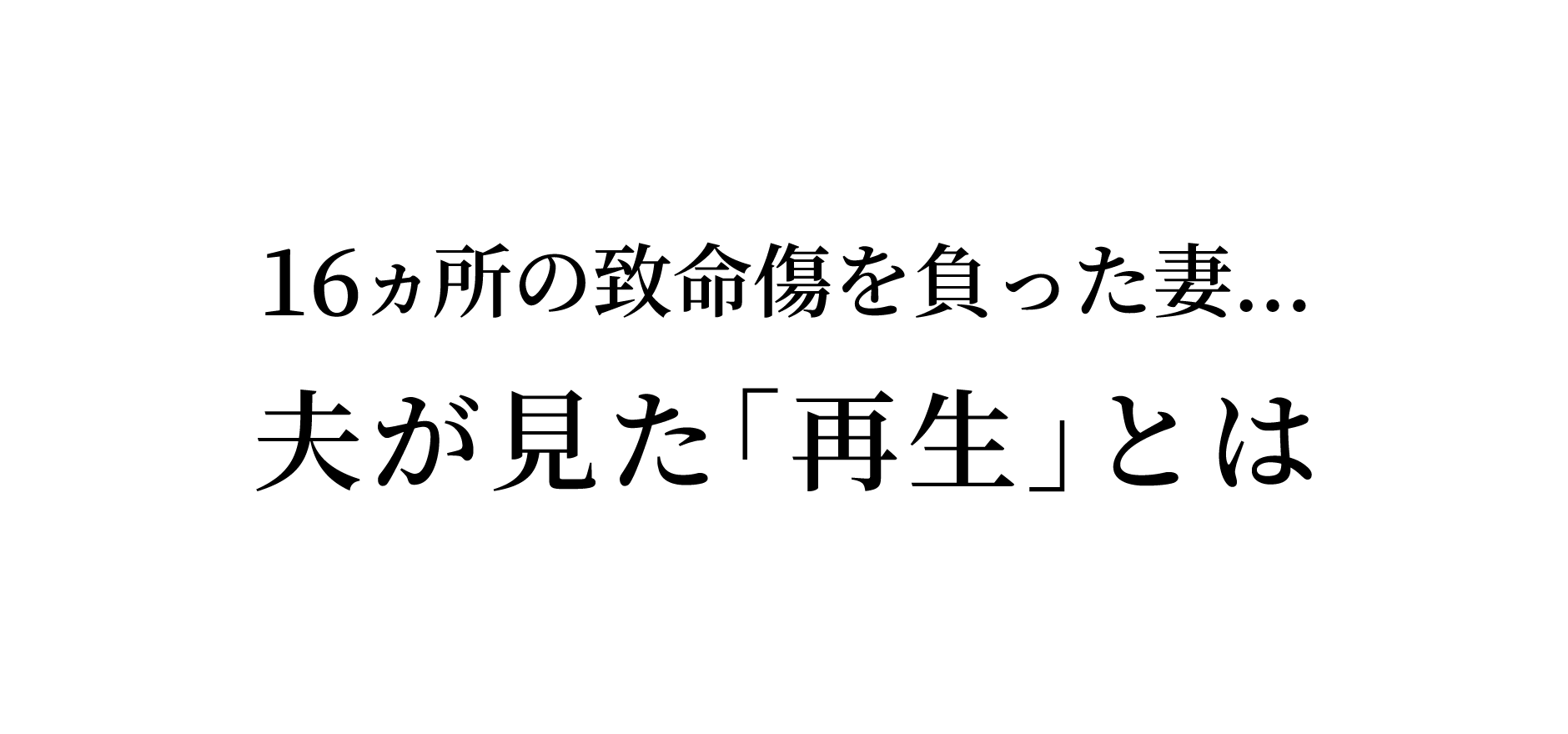 16ヵ所の致命傷を負った妻…夫が見た「再生」とは