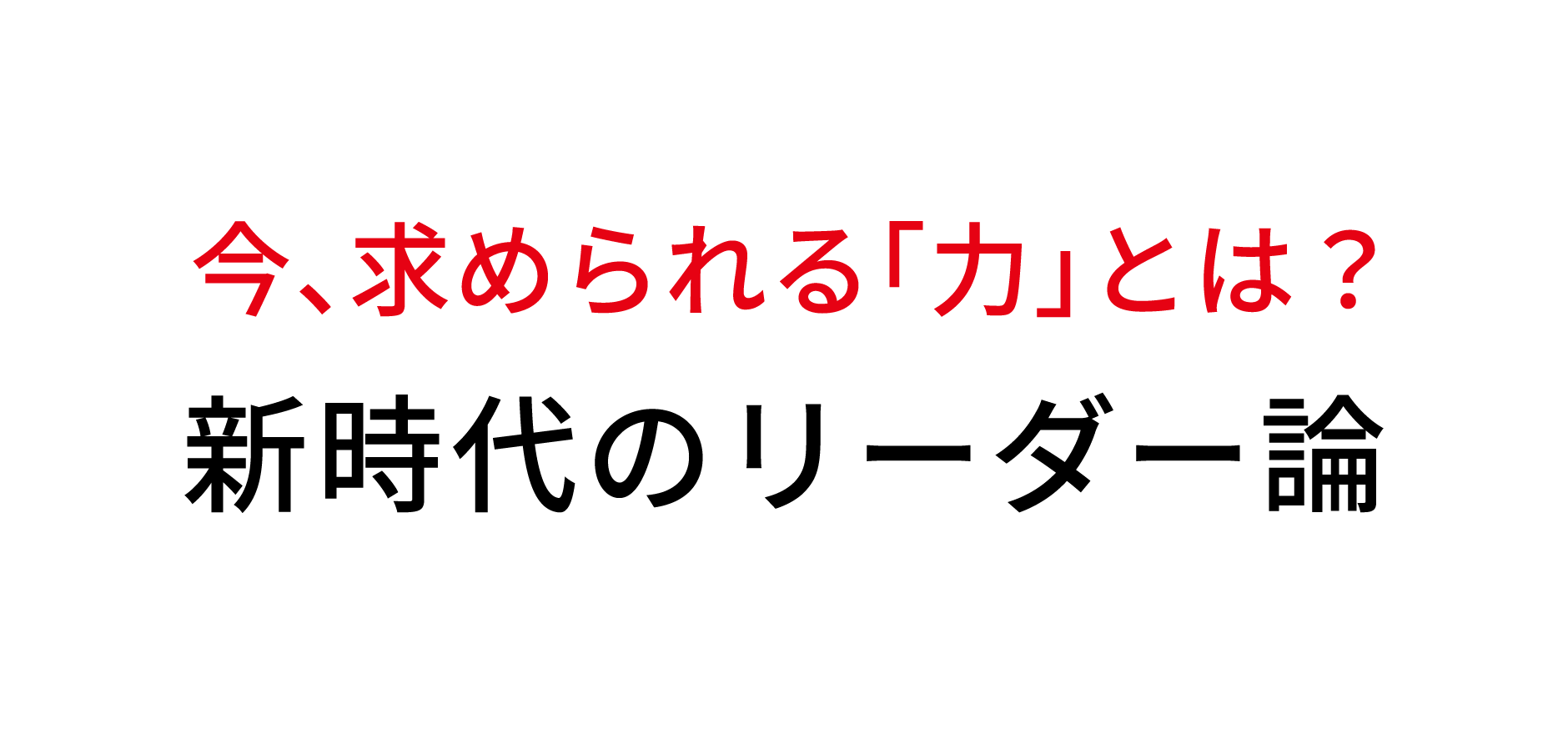 今、求められる「力」とは？　新時代のリーダー論