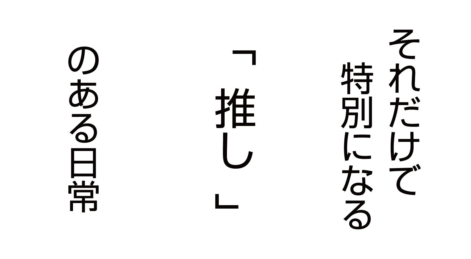 それだけで特別になる「推し」のある日常